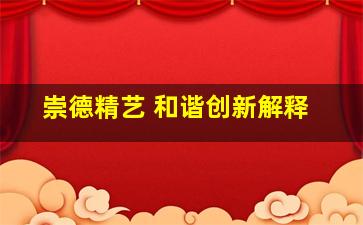 崇德精艺 和谐创新解释